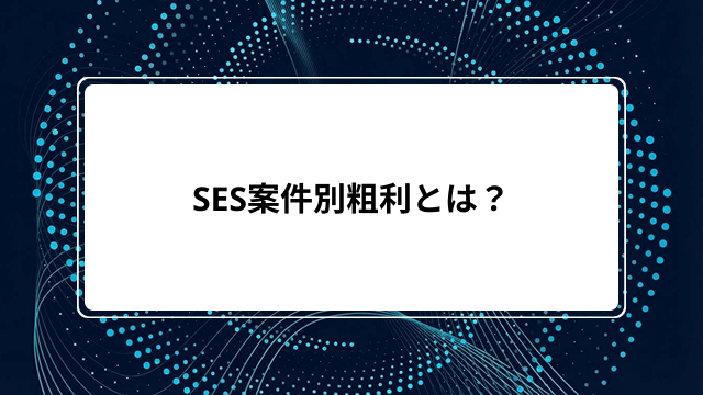 SES案件別粗利とは?計算方法・見落としやすい原価項目・商流別の粗利率相場から最大化の改善策まで解説のカバー画像