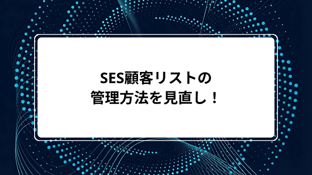 SES顧客リストの管理方法を見直し！基礎知識から運用ルール、脱エクセルを実現する最新ツール8選までのカバー画像