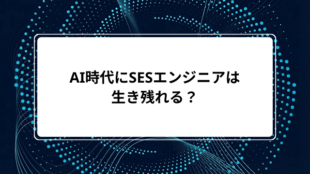 AI時代にSESエンジニアは生き残れる？AI活用SESの将来性・メリットと今すぐ磨くべきスキルを解説