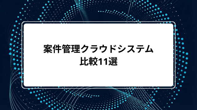 案件管理クラウドシステム比較11選|脱エクセルのメリットやツールの選び方・導入メリットなど解説のカバー画像