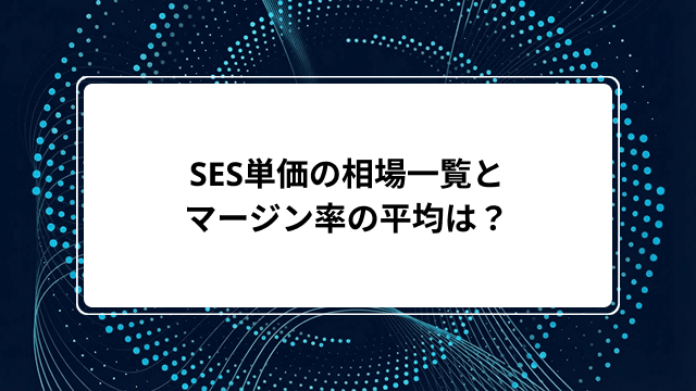 SES単価の相場一覧とマージン率の平均は？還元率・給料アップの方法から優良企業の見つけ方まで徹底解説