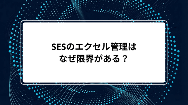 SESのエクセル管理はなぜ限界がある?5つの理由と脱エクセルで得られるメリット・ツール導入手順を解説のカバー画像