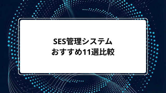 SES管理システムおすすめ11選【2026年版】タイプ別の選び方から機能比較・無料ツールまで解説
