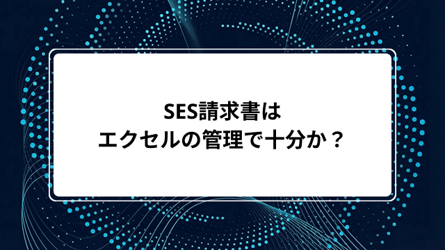 SES請求書はエクセルの管理で十分か?作成手順から課題解決におすすめのSES管理システム5選まで解説のカバー画像