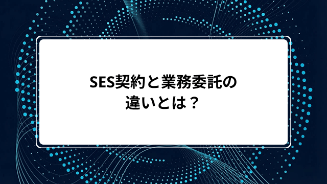 SES契約と業務委託の違いとは?準委任・派遣契約との比較や指揮命令の注意点から偽装請負対策まで解説のカバー画像