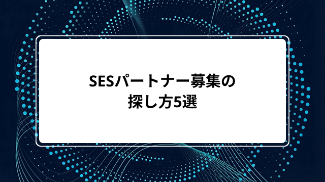 SESパートナー募集の探し方5選|IT企業の探し方から選び方・開拓のコツまでわかりやすく解説のカバー画像