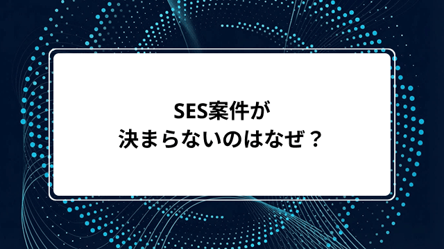 SES案件が決まらないのはなぜ?原因や対策は?待機中の給料保証、クビの真実、未経験者の実態まで解説のカバー画像