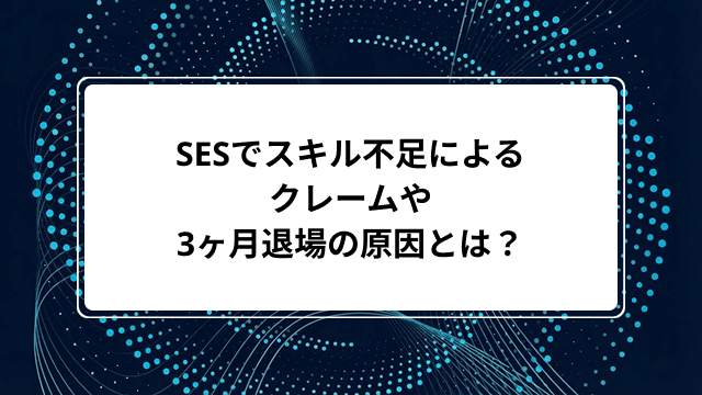 SESでスキル不足によるクレームや3ヶ月退場の原因とは?辞めたい時に知るべき回避策と法的リスクを解説のカバー画像